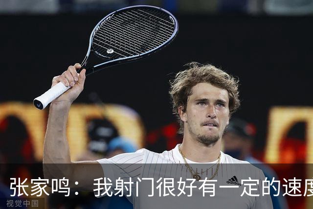 张家鸣：我射门很好有一定的速度，积攒了很多在欧洲比赛的经验