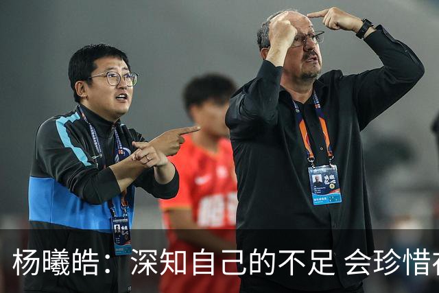 杨曦皓：深知自己的不足 会珍惜在国家队的历练机会 全力以赴训练