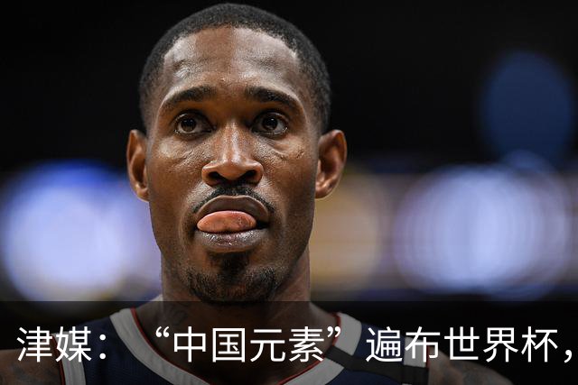 津媒：“中国元素”遍布世界杯，官方用球也是中国制造